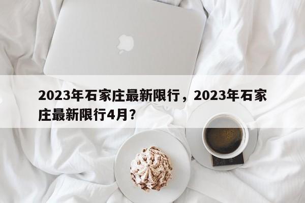 2023年石家庄最新限行，2023年石家庄最新限行4月？-第1张图片-潇倩百科