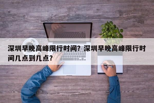 深圳早晚高峰限行时间？深圳早晚高峰限行时间几点到几点？-第1张图片-潇倩百科