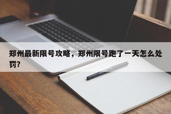 郑州最新限号攻略，郑州限号跑了一天怎么处罚？-第1张图片-潇倩百科