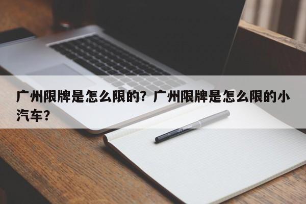 广州限牌是怎么限的？广州限牌是怎么限的小汽车？-第1张图片-潇倩百科