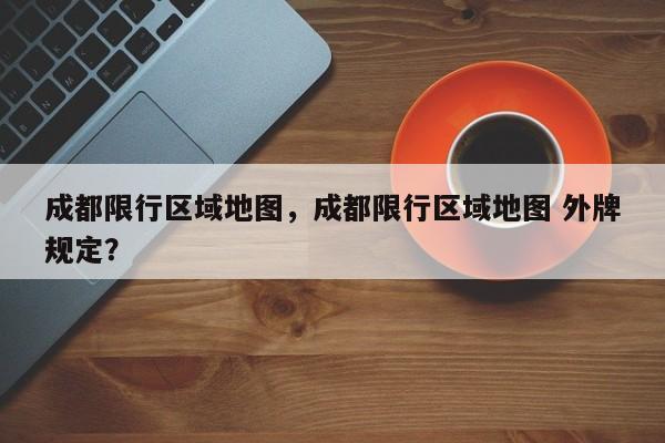 成都限行区域地图，成都限行区域地图 外牌规定？-第1张图片-潇倩百科