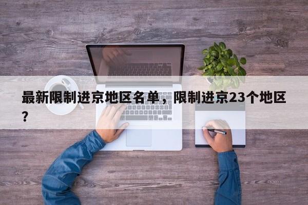 最新限制进京地区名单，限制进京23个地区？-第1张图片-潇倩百科