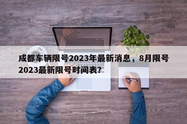 成都车辆限号2023年最新消息，8月限号2023最新限号时间表？-第1张图片-潇倩百科
