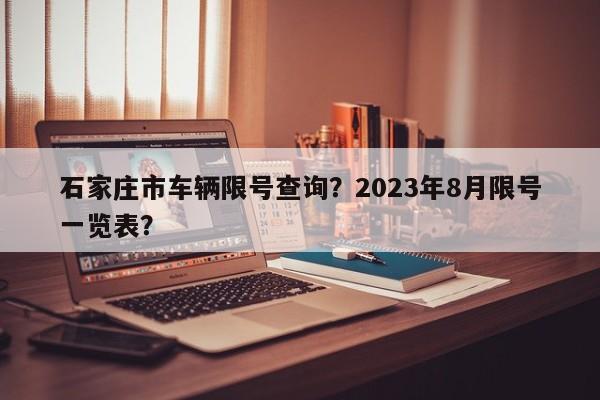 石家庄市车辆限号查询？2023年8月限号一览表？-第1张图片-潇倩百科