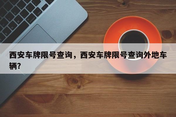 西安车牌限号查询，西安车牌限号查询外地车辆？-第1张图片-潇倩百科