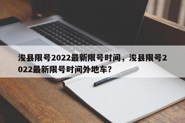 浚县限号2022最新限号时间，浚县限号2022最新限号时间外地车？-第1张图片-潇倩百科