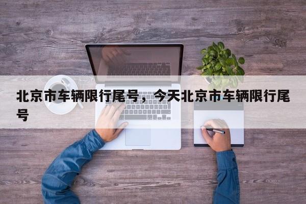 北京市车辆限行尾号，今天北京市车辆限行尾号-第1张图片-潇倩百科