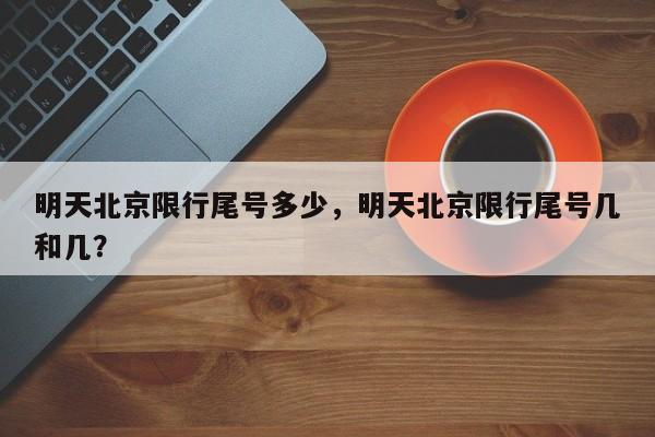 明天北京限行尾号多少，明天北京限行尾号几和几？-第1张图片-潇倩百科
