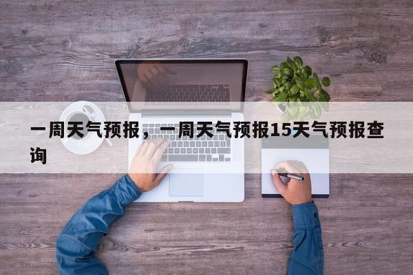 一周天气预报，一周天气预报15天气预报查询-第1张图片-潇倩百科