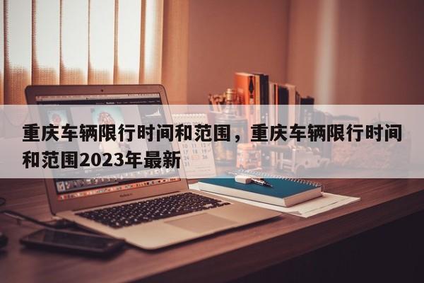 重庆车辆限行时间和范围，重庆车辆限行时间和范围2023年最新-第1张图片-潇倩百科