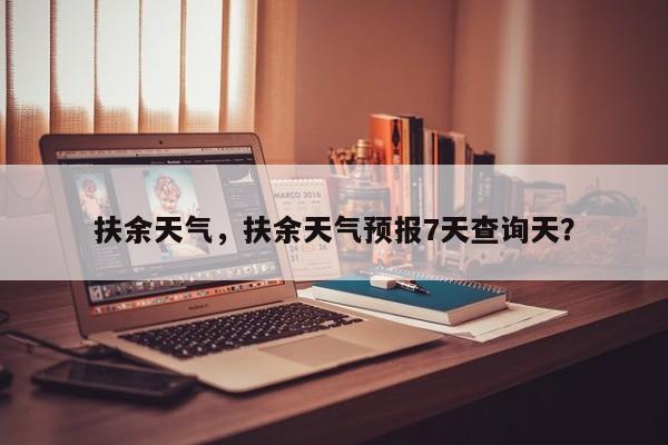 扶余天气，扶余天气预报7天查询天？-第1张图片-潇倩百科