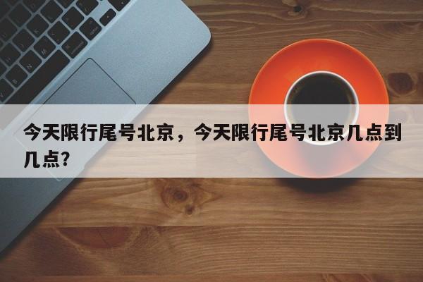 今天限行尾号北京，今天限行尾号北京几点到几点？-第1张图片-潇倩百科