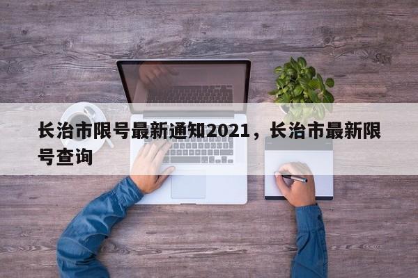 长治市限号最新通知2021，长治市最新限号查询-第1张图片-潇倩百科