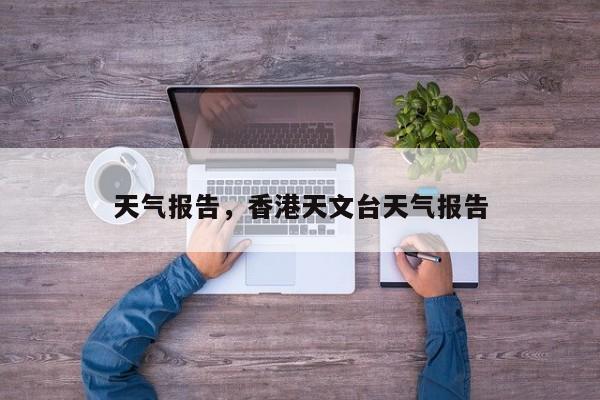 天气报告，香港天文台天气报告-第1张图片-潇倩百科