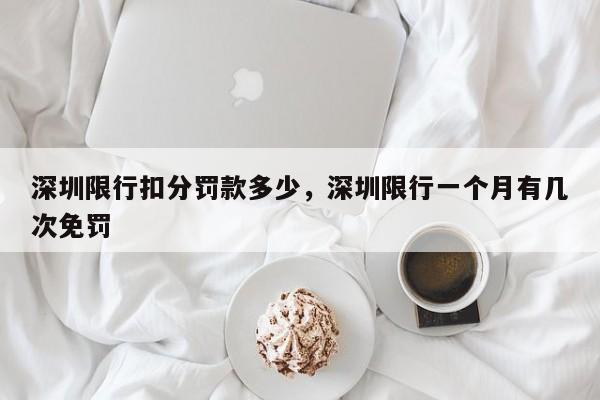 深圳限行扣分罚款多少，深圳限行一个月有几次免罚-第1张图片-潇倩百科