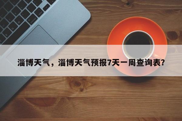 淄博天气，淄博天气预报7天一周查询表？-第1张图片-潇倩百科