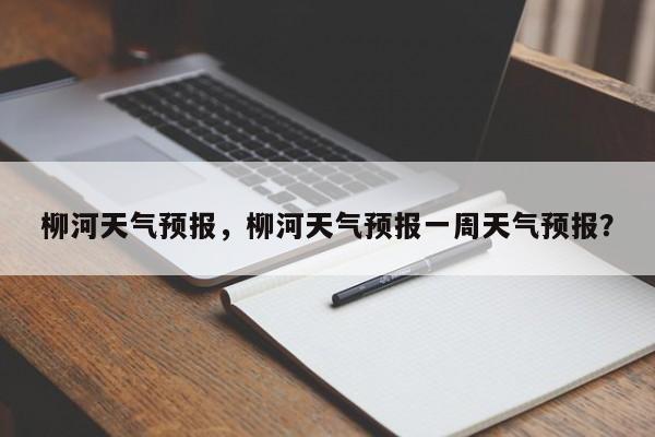 柳河天气预报，柳河天气预报一周天气预报？-第1张图片-潇倩百科