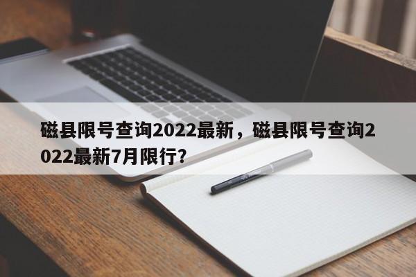 磁县限号查询2022最新，磁县限号查询2022最新7月限行？-第1张图片-潇倩百科