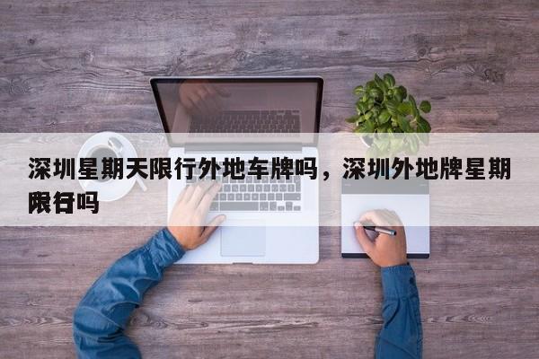 深圳星期天限行外地车牌吗，深圳外地牌星期六日
限行吗-第1张图片-潇倩百科