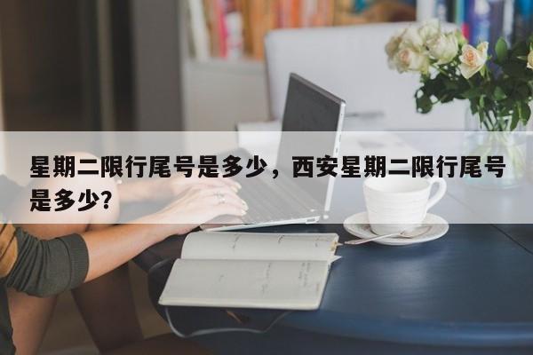 星期二限行尾号是多少，西安星期二限行尾号是多少？-第1张图片-潇倩百科