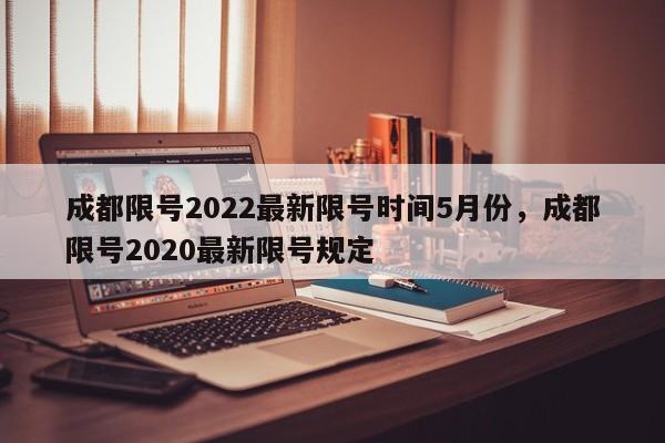 成都限号2022最新限号时间5月份，成都限号2020最新限号规定-第1张图片-潇倩百科