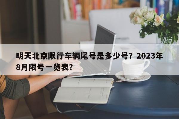 明天北京限行车辆尾号是多少号？2023年8月限号一览表？-第1张图片-潇倩百科