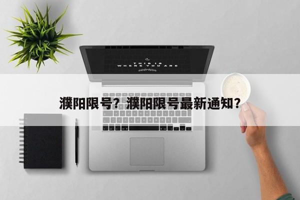 濮阳限号？濮阳限号最新通知？-第1张图片-潇倩百科