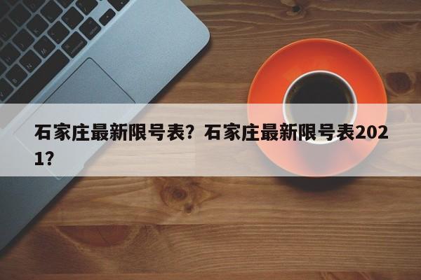 石家庄最新限号表？石家庄最新限号表2021？-第1张图片-潇倩百科
