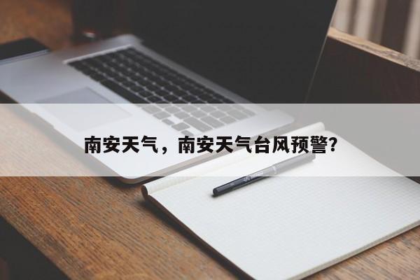 南安天气，南安天气台风预警？-第1张图片-潇倩百科