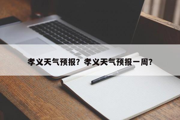 孝义天气预报？孝义天气预报一周？-第1张图片-潇倩百科