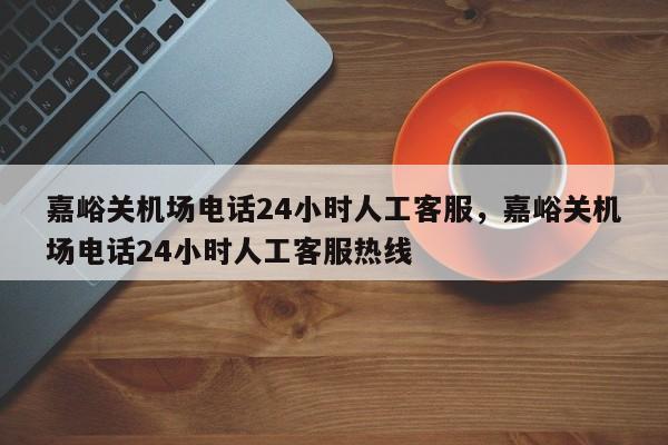 嘉峪关机场电话24小时人工客服，嘉峪关机场电话24小时人工客服热线-第1张图片-潇倩百科
