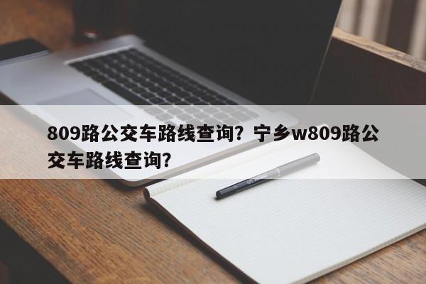 809路公交车路线查询？宁乡w809路公交车路线查询？-第1张图片-潇倩百科