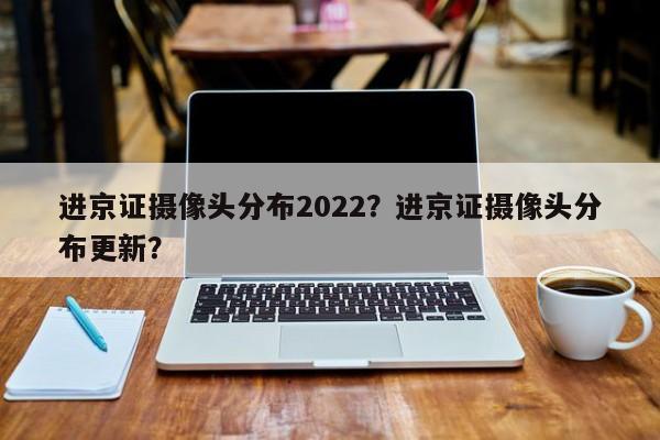 进京证摄像头分布2022？进京证摄像头分布更新？-第1张图片-潇倩百科