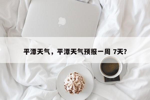 平潭天气，平潭天气预报一周 7天？-第1张图片-潇倩百科