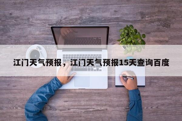 江门天气预报，江门天气预报15天查询百度-第1张图片-潇倩百科