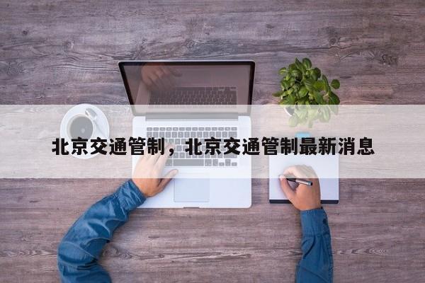 北京交通管制，北京交通管制最新消息-第1张图片-潇倩百科