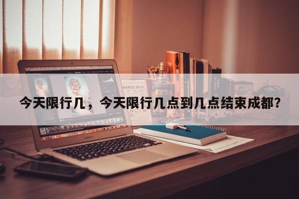今天限行几，今天限行几点到几点结束成都？-第1张图片-潇倩百科