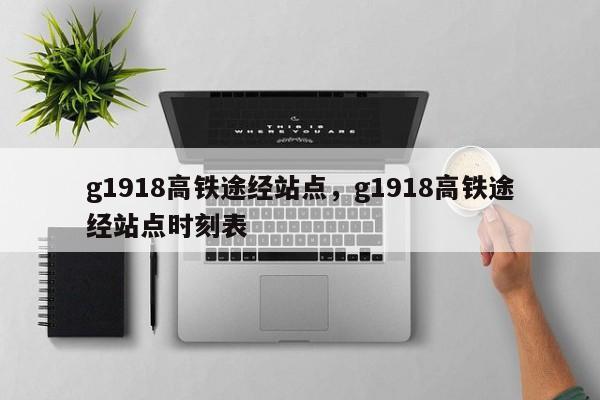 g1918高铁途经站点，g1918高铁途经站点时刻表-第1张图片-潇倩百科