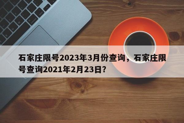 石家庄限号2023年3月份查询，石家庄限号查询2021年2月23日？-第1张图片-潇倩百科