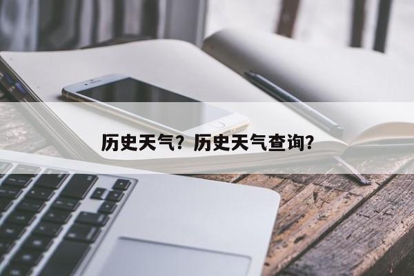 历史天气？历史天气查询？-第1张图片-潇倩百科