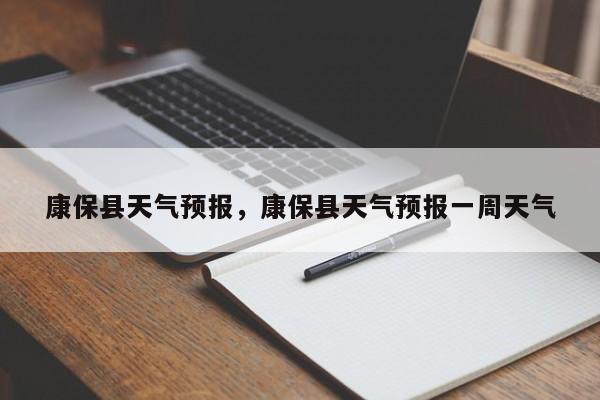 康保县天气预报，康保县天气预报一周天气-第1张图片-潇倩百科