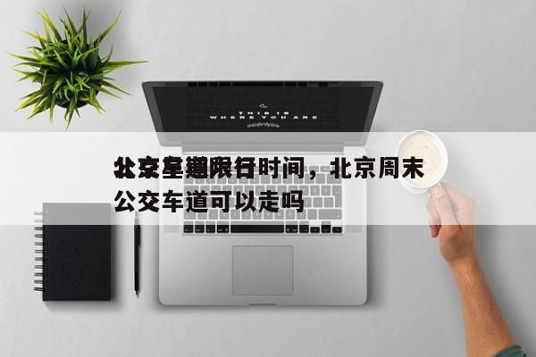 北京星期六日
公交车道限行时间，北京周末公交车道可以走吗-第1张图片-潇倩百科