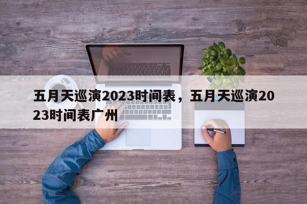 五月天巡演2023时间表，五月天巡演2023时间表广州-第1张图片-潇倩百科