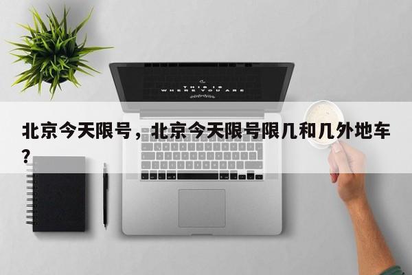 北京今天限号，北京今天限号限几和几外地车？-第1张图片-潇倩百科