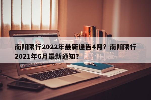南阳限行2022年最新通告4月？南阳限行2021年6月最新通知？-第1张图片-潇倩百科