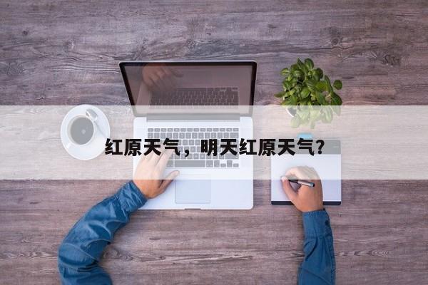 红原天气，明天红原天气？-第1张图片-潇倩百科