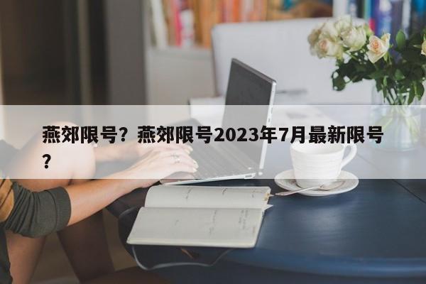 燕郊限号？燕郊限号2023年7月最新限号？-第1张图片-潇倩百科