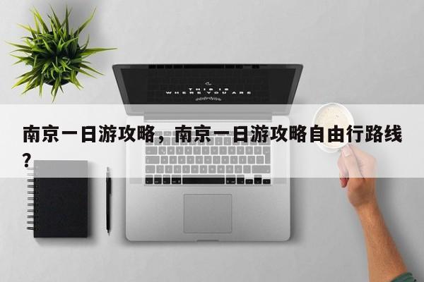 南京一日游攻略，南京一日游攻略自由行路线？-第1张图片-潇倩百科