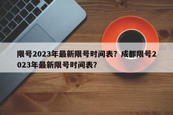 限号2023年最新限号时间表？成都限号2023年最新限号时间表？-第1张图片-潇倩百科