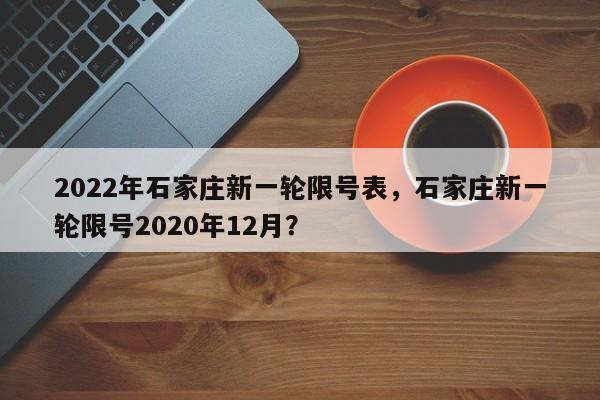 2022年石家庄新一轮限号表，石家庄新一轮限号2020年12月？-第1张图片-潇倩百科